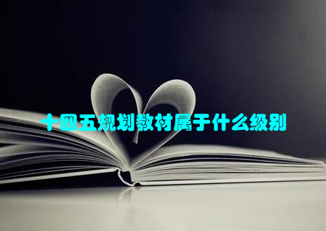 十四五规划教材属于什么级别