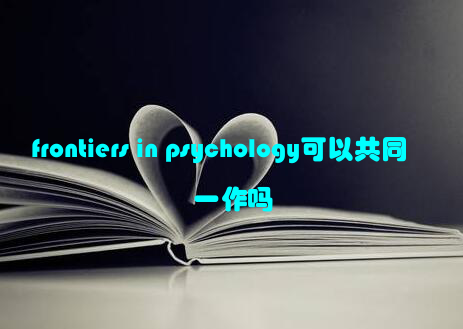 frontiers in psychology可以共同一作吗