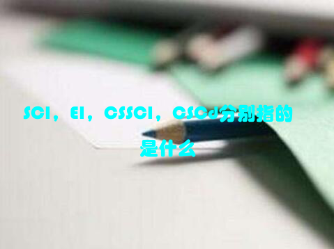 SCI，EI，CSSCI，CSCd分别指的是什么