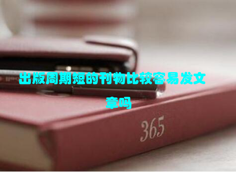 出版周期短的刊物比较容易发文章吗