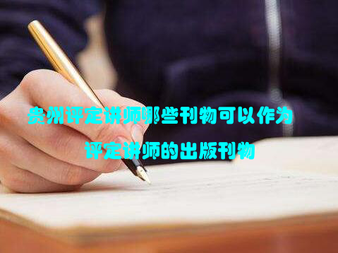 贵州评定讲师哪些刊物可以作为评定讲师的出版刊物