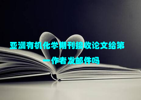 亚洲有机化学期刊接收论文给第一作者发邮件吗