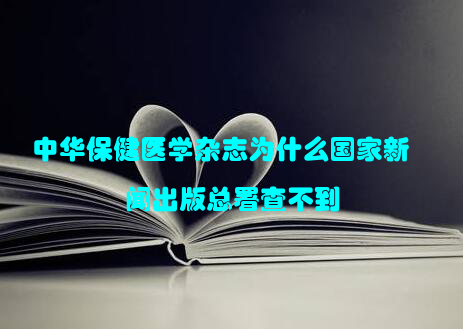 中华保健医学杂志为什么国家新闻出版总署查不到