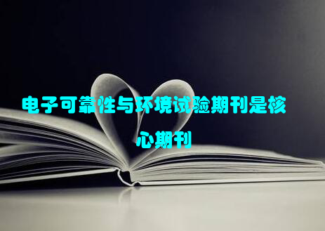 电子可靠性与环境试验期刊是核心期刊