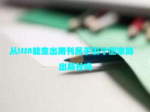 从ISSN能查出期刊属于哪个国家的出版社吗