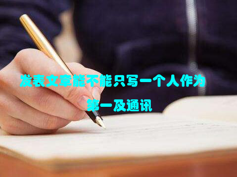发表文章能不能只写一个人作为第一及通讯
