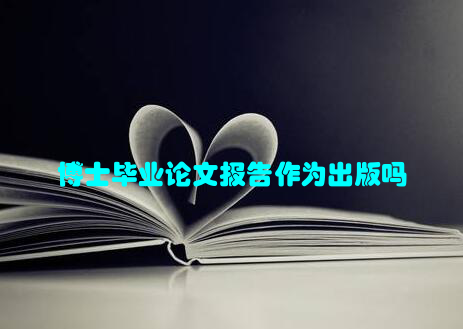 博士毕业论文报告作为出版吗