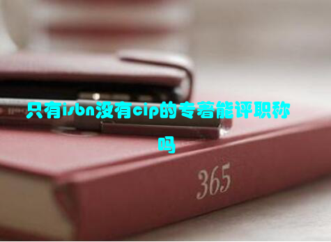 只有isbn没有cip的专著能评职称吗