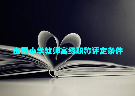 山西小学教师高级职称评定条件