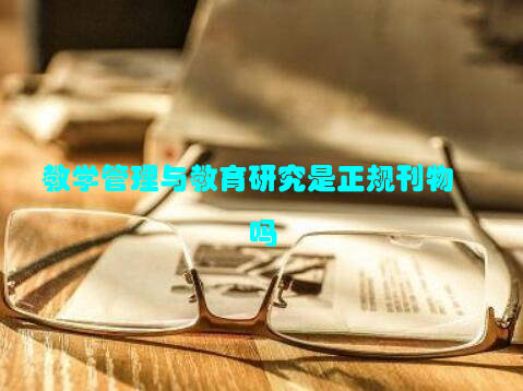 教学管理与教育研究是正规刊物吗