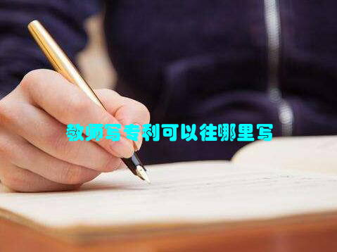 教师写专利可以往哪里写