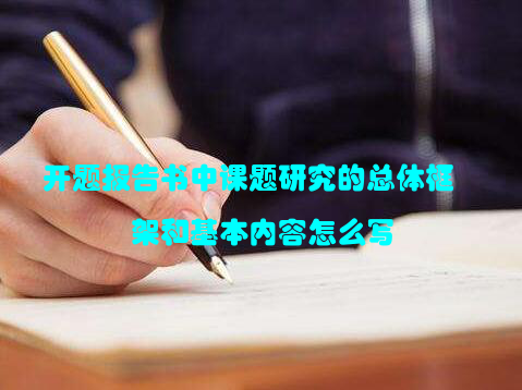 开题报告书中课题研究的总体框架和基本内容怎么写
