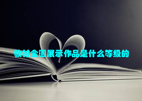 教材全国展示作品是什么等级的