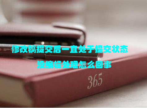 修改稿提交后一直处于提交状态没编辑处理怎么回事