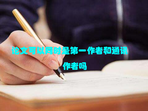 论文可以同时是第一作者和通讯作者吗