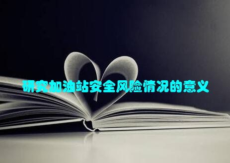 研究加油站安全风险情况的意义