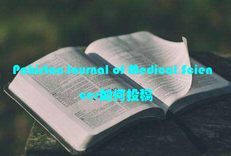 Pakistan Journal of Medical Sciences如何投稿