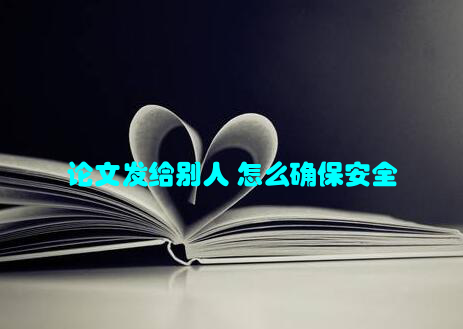 论文发给别人 怎么确保安全