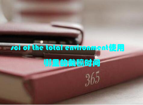 sci of the total environment使用哪里的截稿时间
